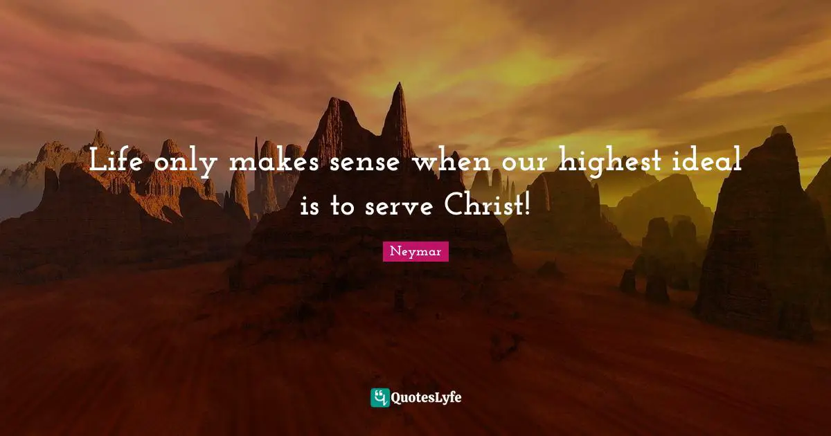 Neymar Quotes: "Life only makes sense when our highest ideal is to serve Christ!"