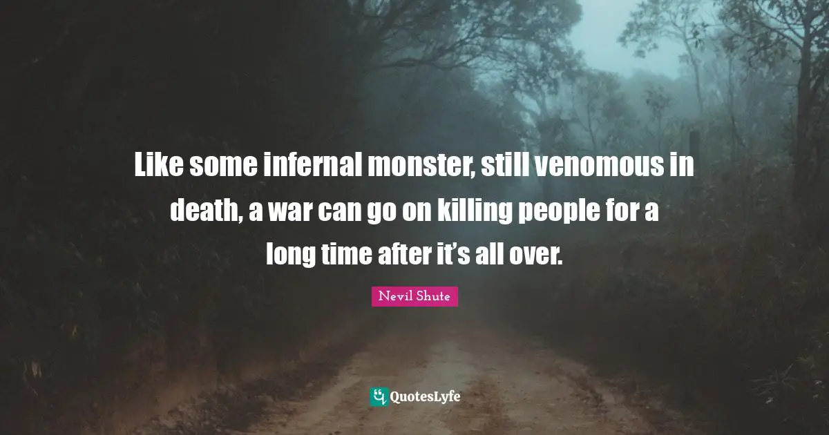 Like some infernal monster, still venomous in death, a war can go on killing people for a long time after it’s all over.