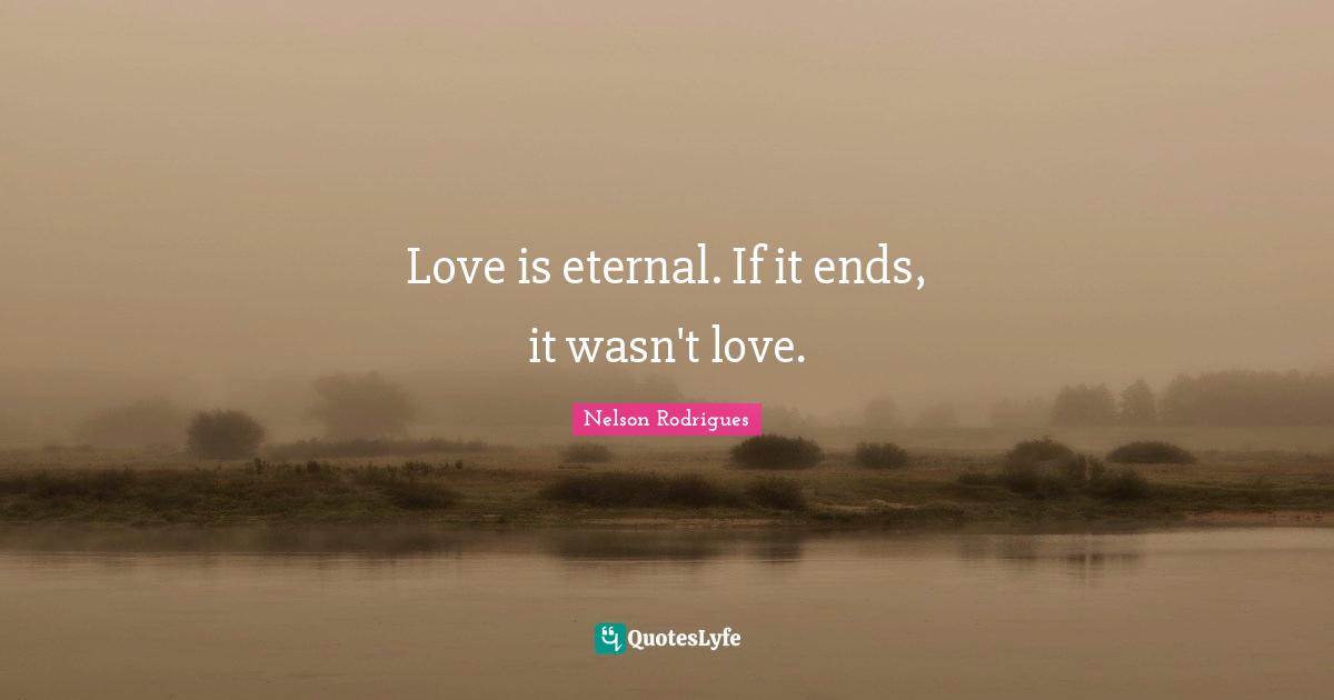 GT Rodrigues Quotes: "Love is eternal. If it ends, it wasn't love."