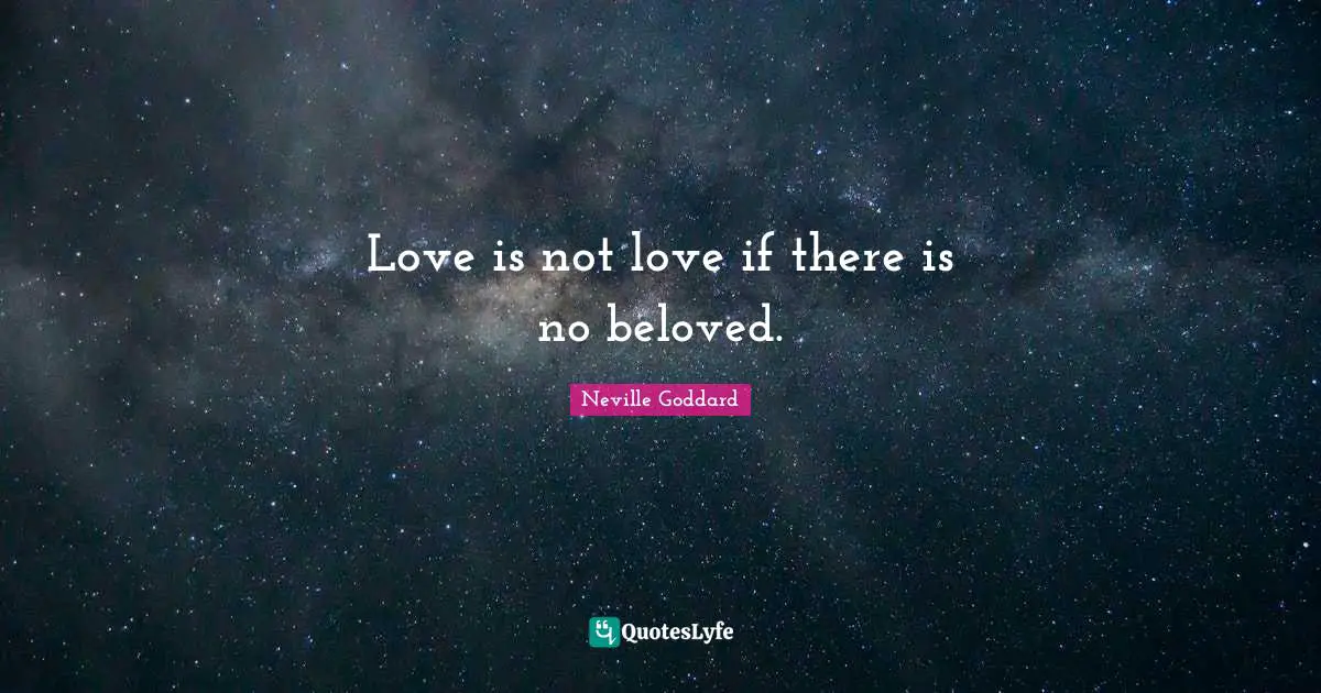 Love is not love if there is no beloved.