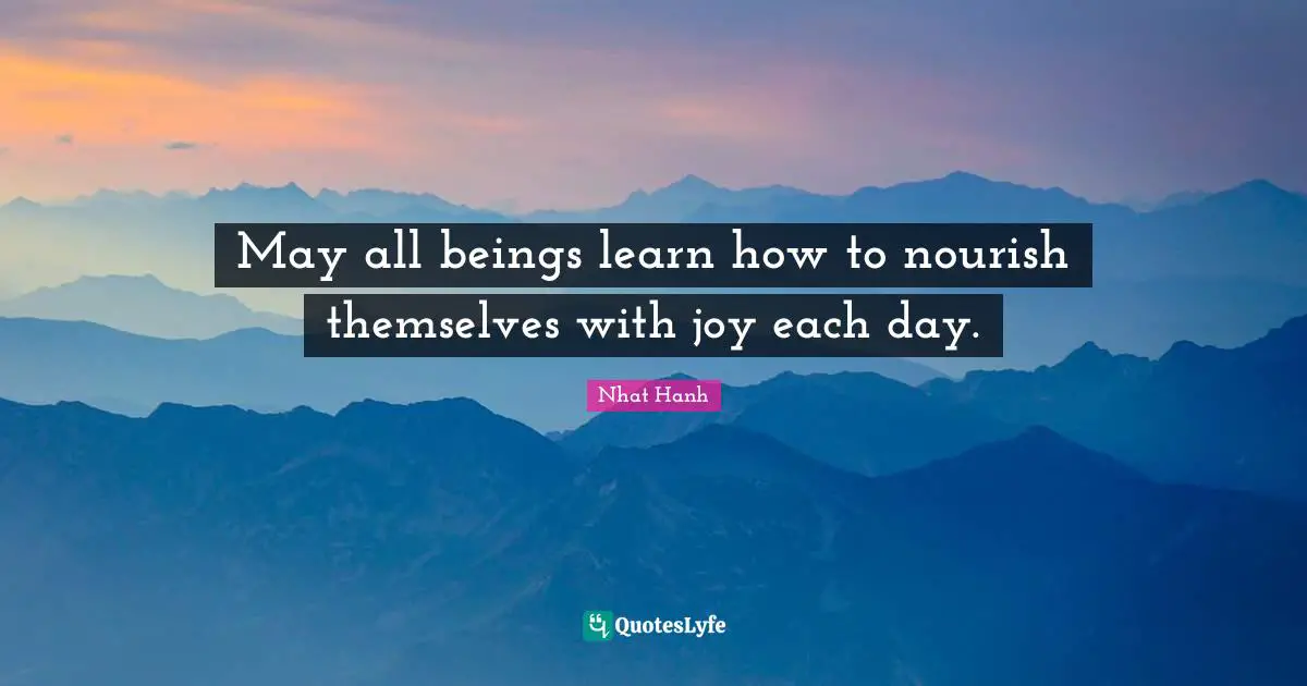 May all beings learn how to nourish themselves with joy each day.