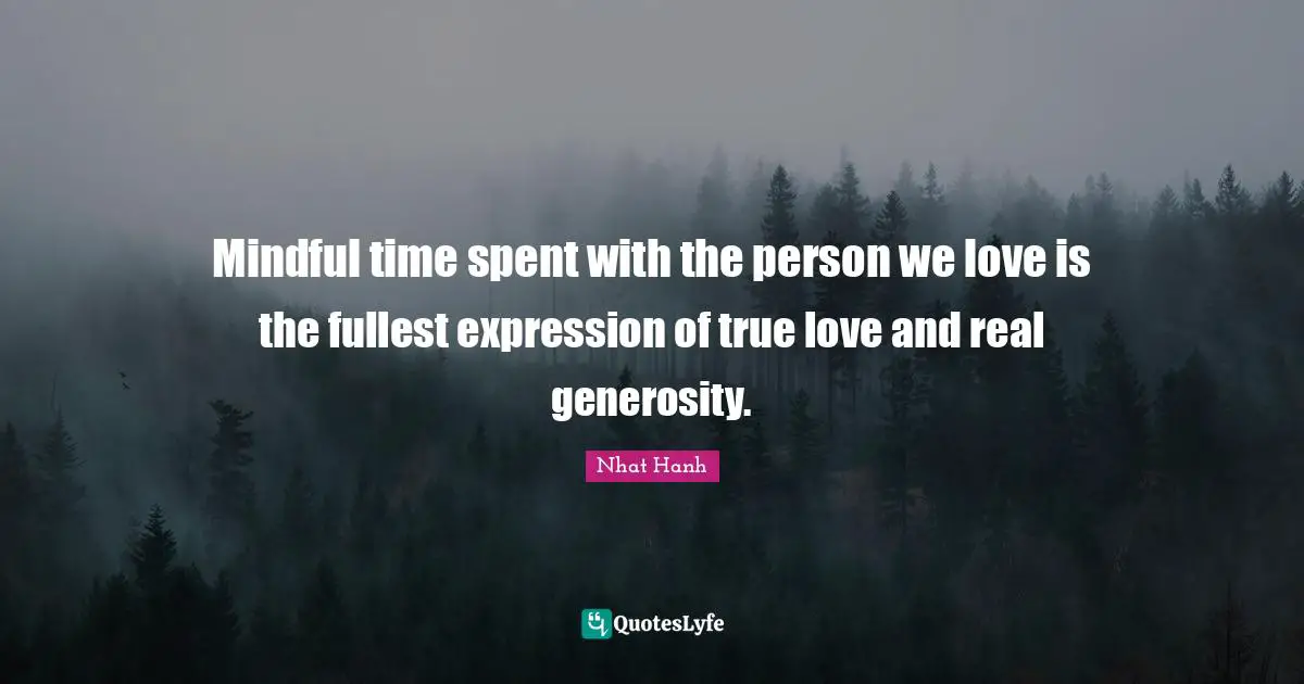 Spent Quotes: "Mindful time spent with the person we love is the fullest expression of true love and real generosity."