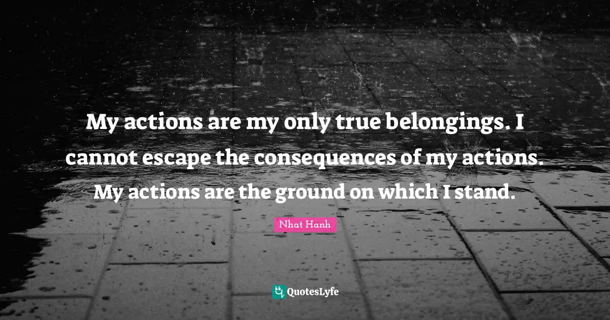 Belonging Quotes: "My actions are my only true belongings. I cannot escape the consequences of my actions. My actions are the ground on which I stand."