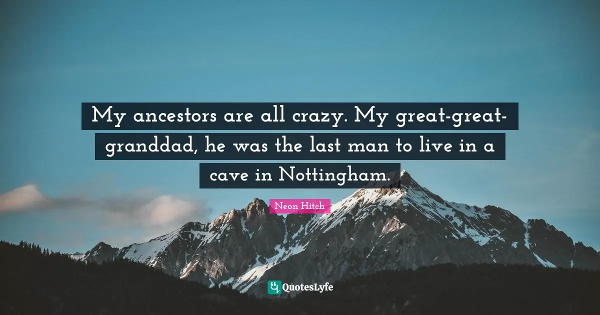 Neon Hitch Quotes: "My ancestors are all crazy. My great-great-granddad, he was the last man to live in a cave in Nottingham."