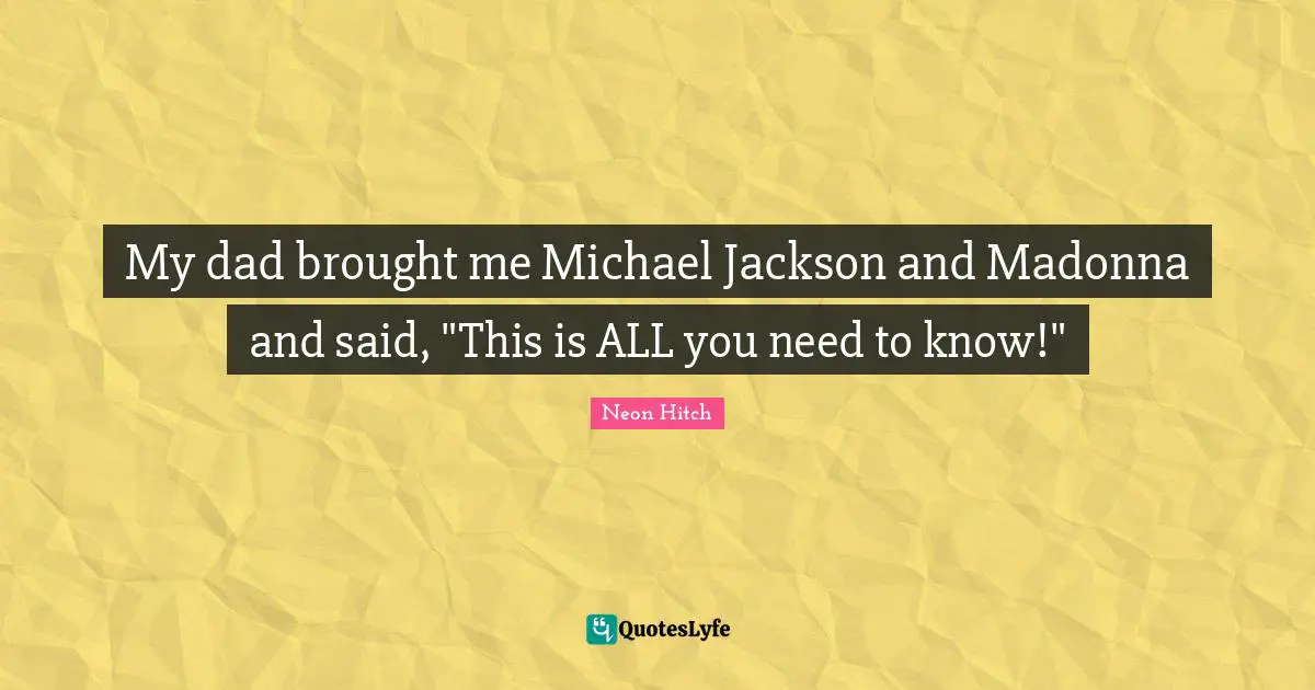 Neon Hitch Quotes: "My dad brought me Michael Jackson and Madonna and said, "This is ALL you need to know!""