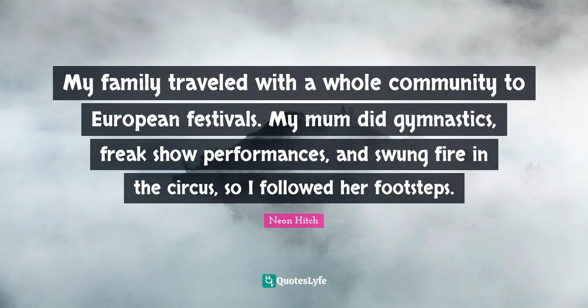 Neon Hitch Quotes: "My family traveled with a whole community to European festivals. My mum did gymnastics, freak show performances, and swung fire in the circus, so I followed her footsteps."