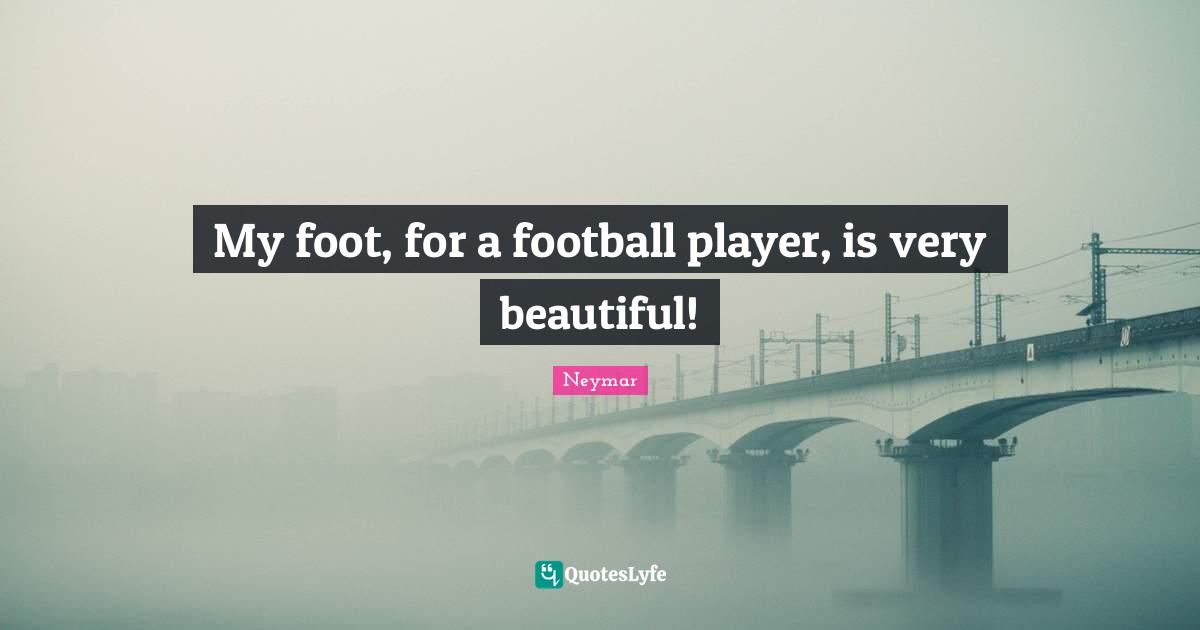 Neymar Quotes: "My foot, for a football player, is very beautiful!"