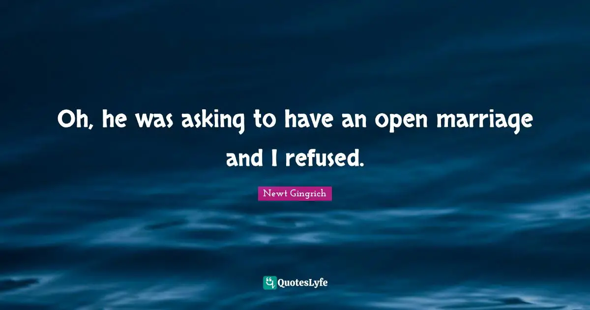 Oh, he was asking to have an open marriage and I refused.