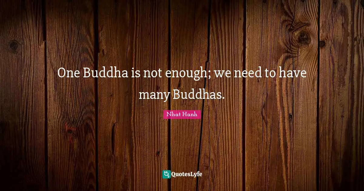 One Buddha is not enough; we need to have many Buddhas.