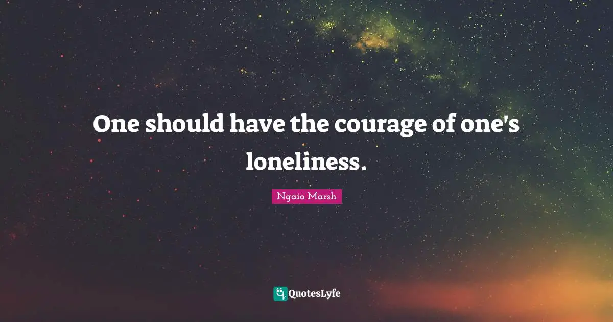 One should have the courage of one's loneliness.