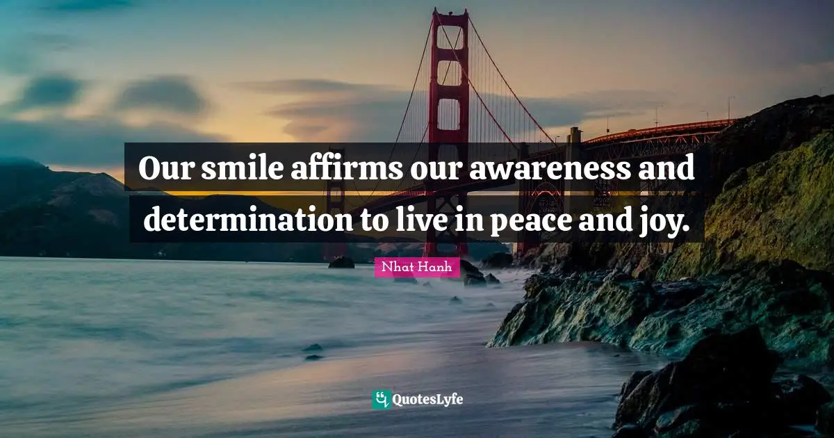 Our smile affirms our awareness and determination to live in peace and joy.