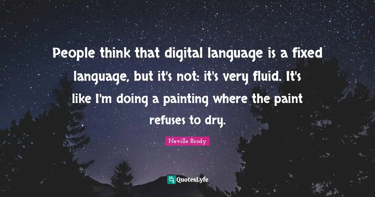 Neville Brody Quotes: "People think that digital language is a fixed language, but it's not: it's very fluid. It's like I'm doing a painting where the paint refuses to dry."