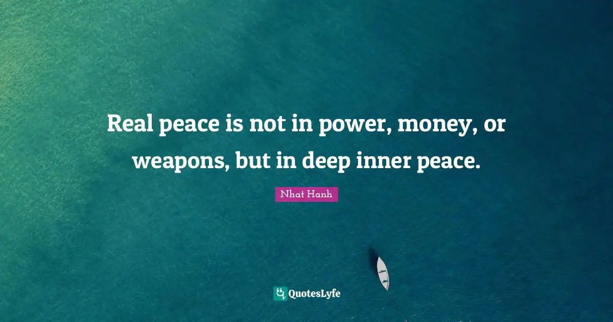 Real peace is not in power, money, or weapons, but in deep inner peace.