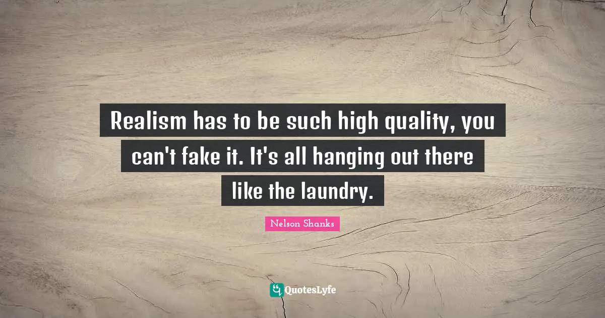 Realism has to be such high quality, you can't fake it. It's all hanging out there like the laundry.