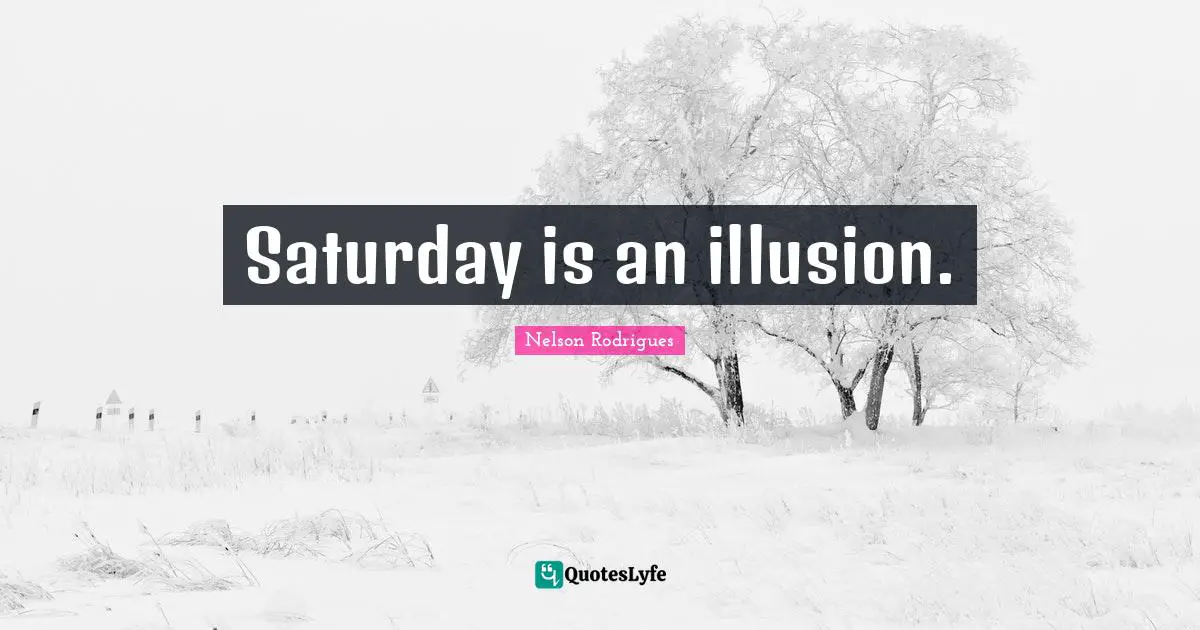 Saturday is an illusion.