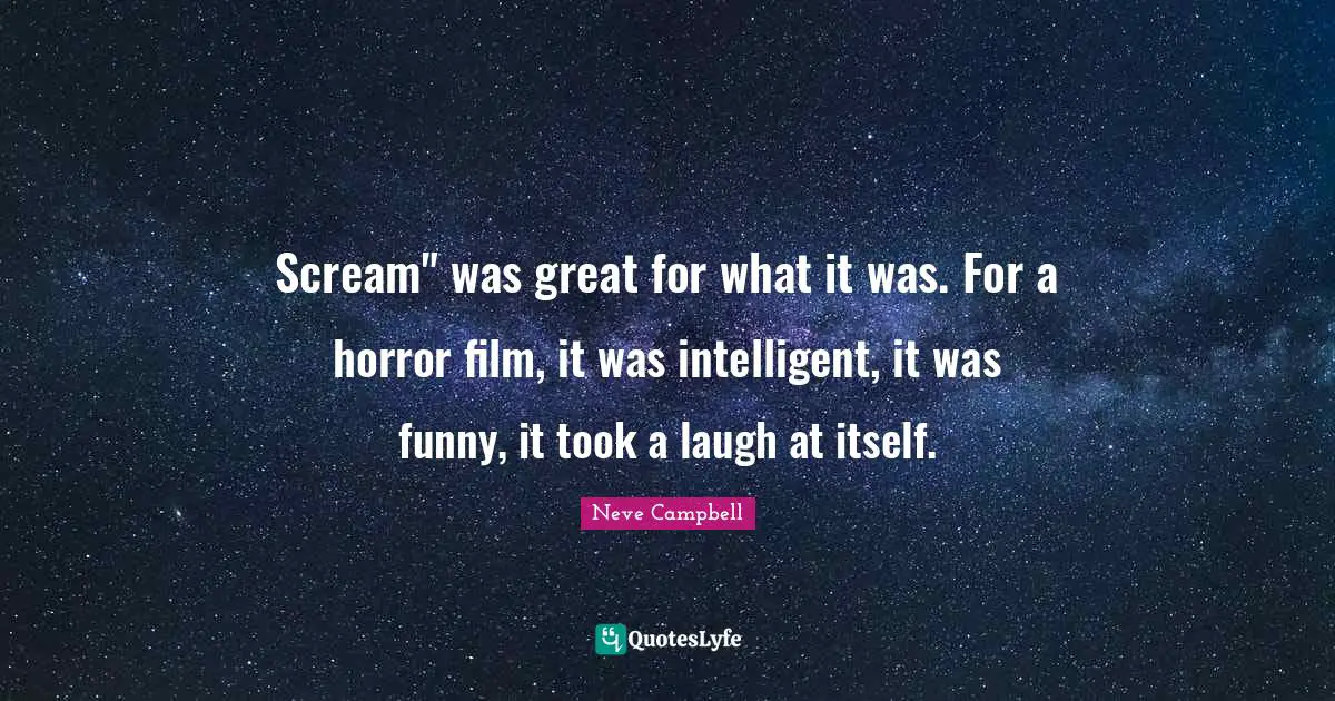 Neve Campbell Quotes: "Scream" was great for what it was. For a horror film, it was intelligent, it was funny, it took a laugh at itself."