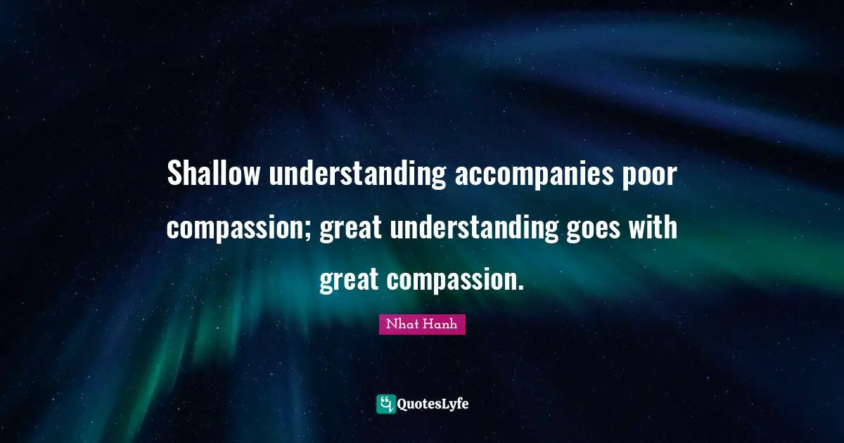 Shallow understanding accompanies poor compassion; great understanding goes with great compassion.