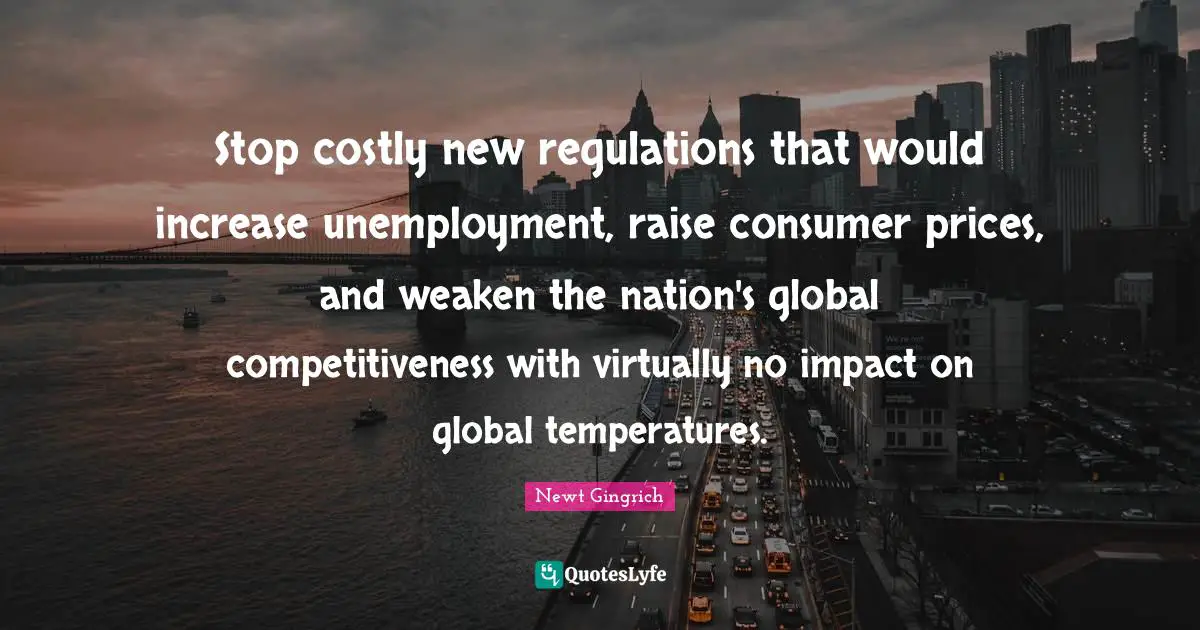 Stop costly new regulations that would increase unemployment, raise consumer prices, and weaken the nation's global competitiveness with virtually no impact on global temperatures.