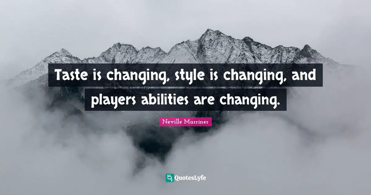Taste is changing, style is changing, and players abilities are changing.