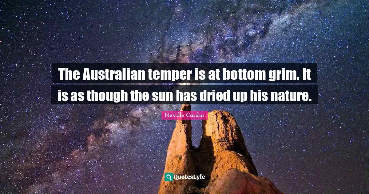 The Australian temper is at bottom grim. It is as though the sun has dried up his nature.