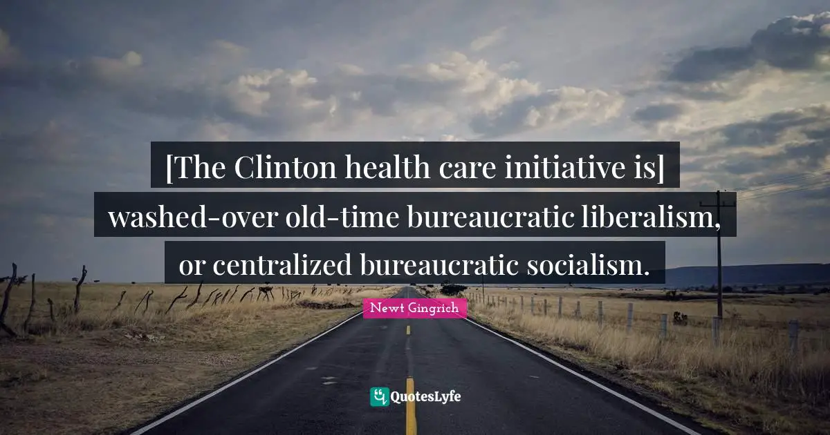 [The Clinton health care initiative is] washed-over old-time bureaucratic liberalism, or centralized bureaucratic socialism.
