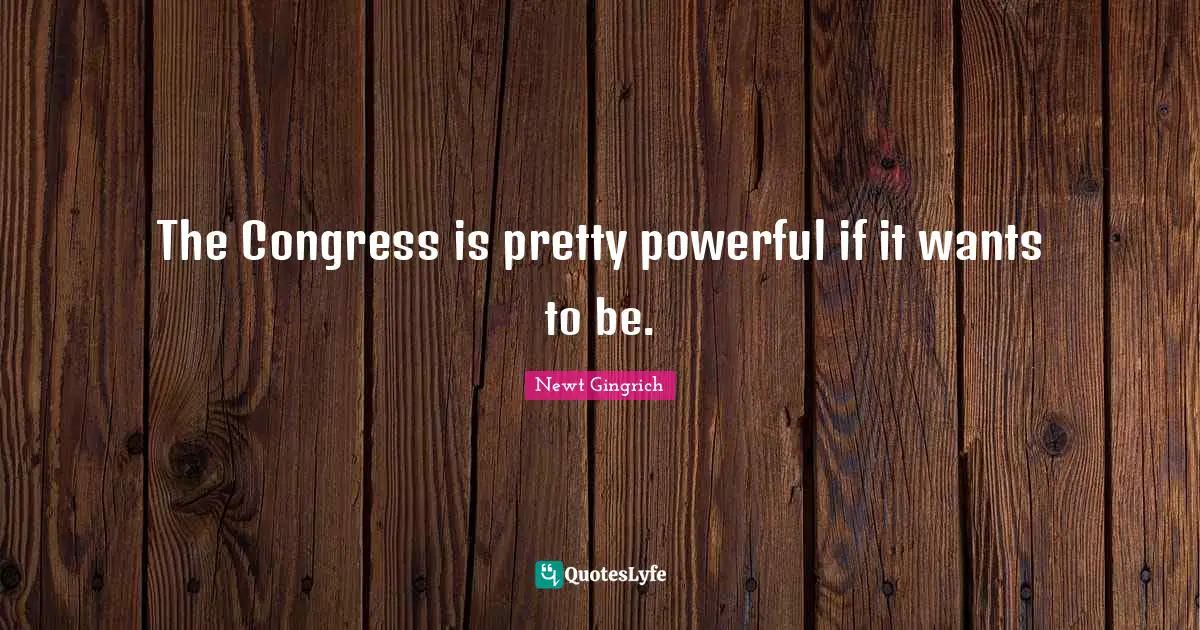 The Congress is pretty powerful if it wants to be.