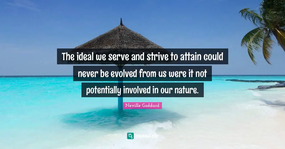 The ideal we serve and strive to attain could never be evolved from us were it not potentially involved in our nature.