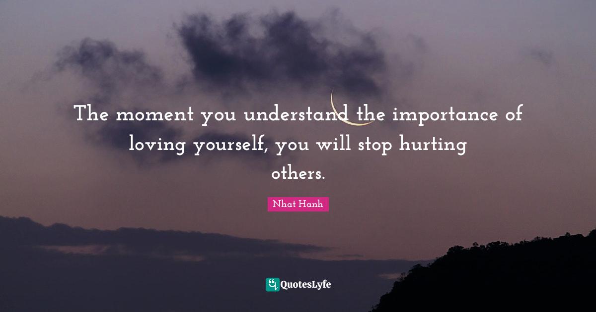 Importance Quotes: "The moment you understand the importance of loving yourself, you will stop hurting others."