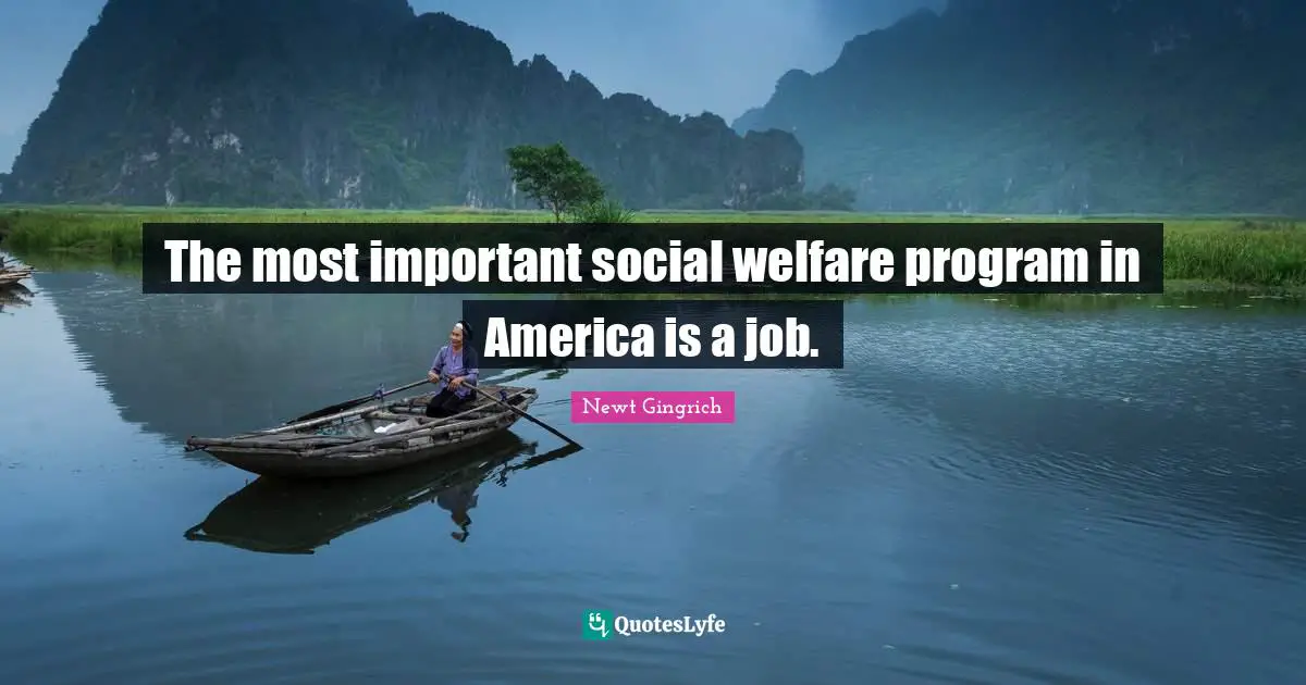 Newt Gingrich Quotes: "The most important social welfare program in America is a job."