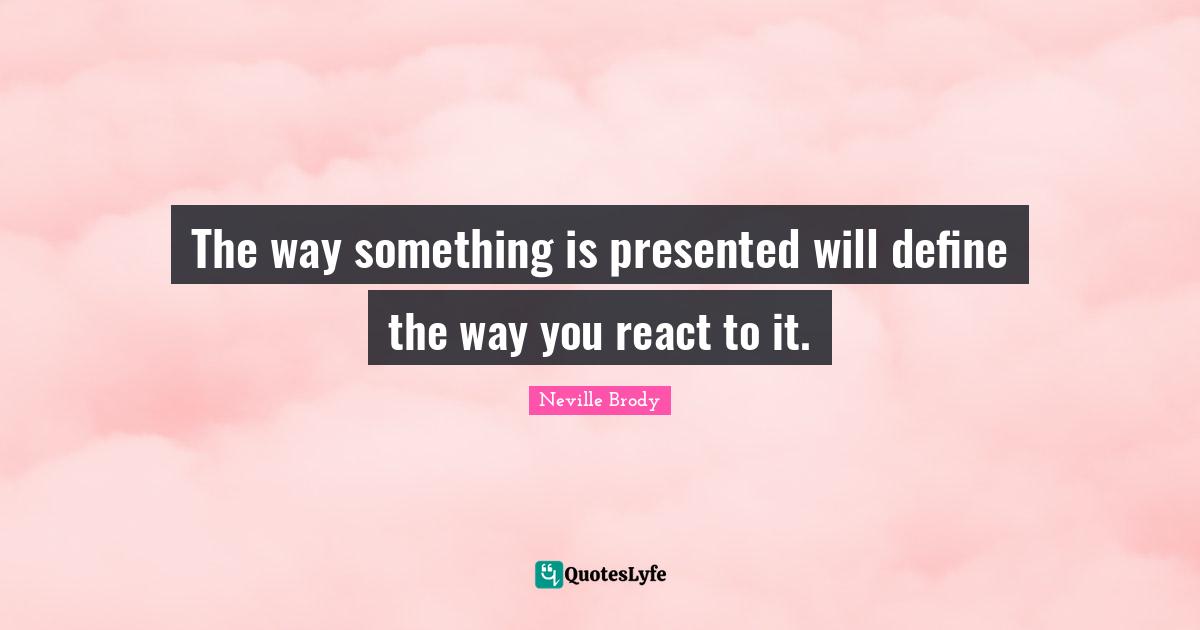 Neville Brody Quotes: "The way something is presented will define the way you react to it."