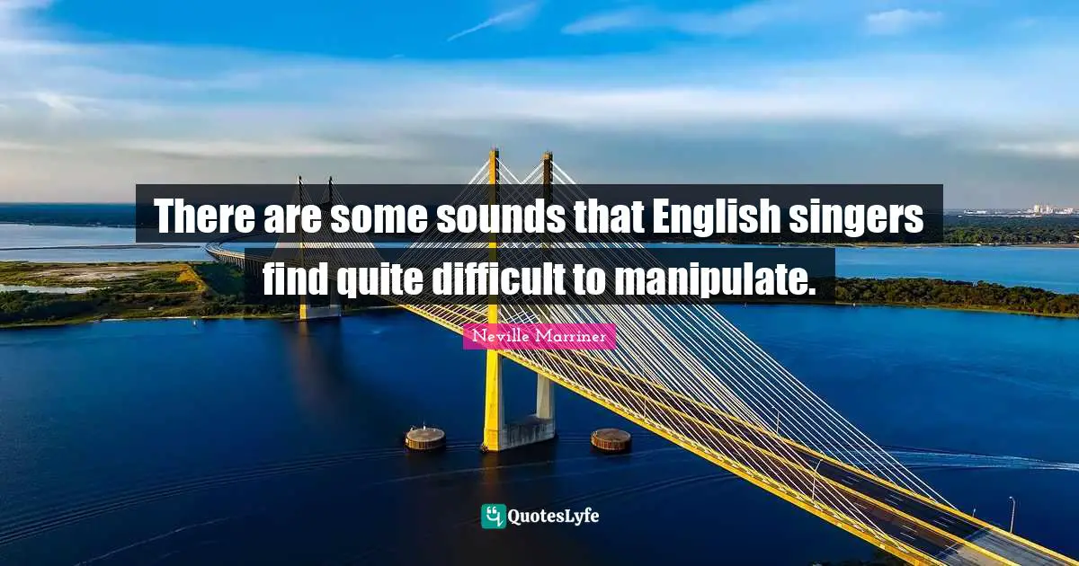Manipulate Quotes: "There are some sounds that English singers find quite difficult to manipulate."