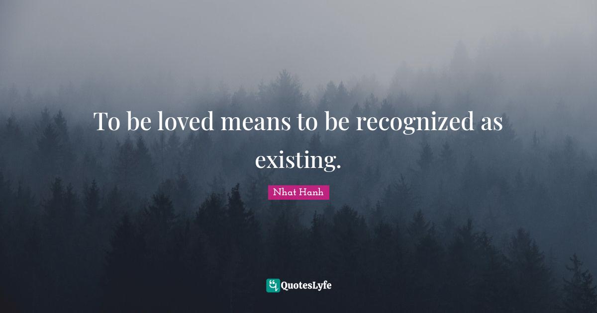 To be loved means to be recognized as existing.