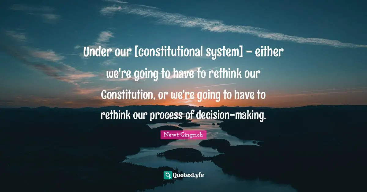 Under our [constitutional system] - either we're going to have to rethink our Constitution, or we're going to have to rethink our process of decision-making.