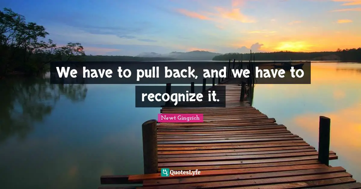 We have to pull back, and we have to recognize it.