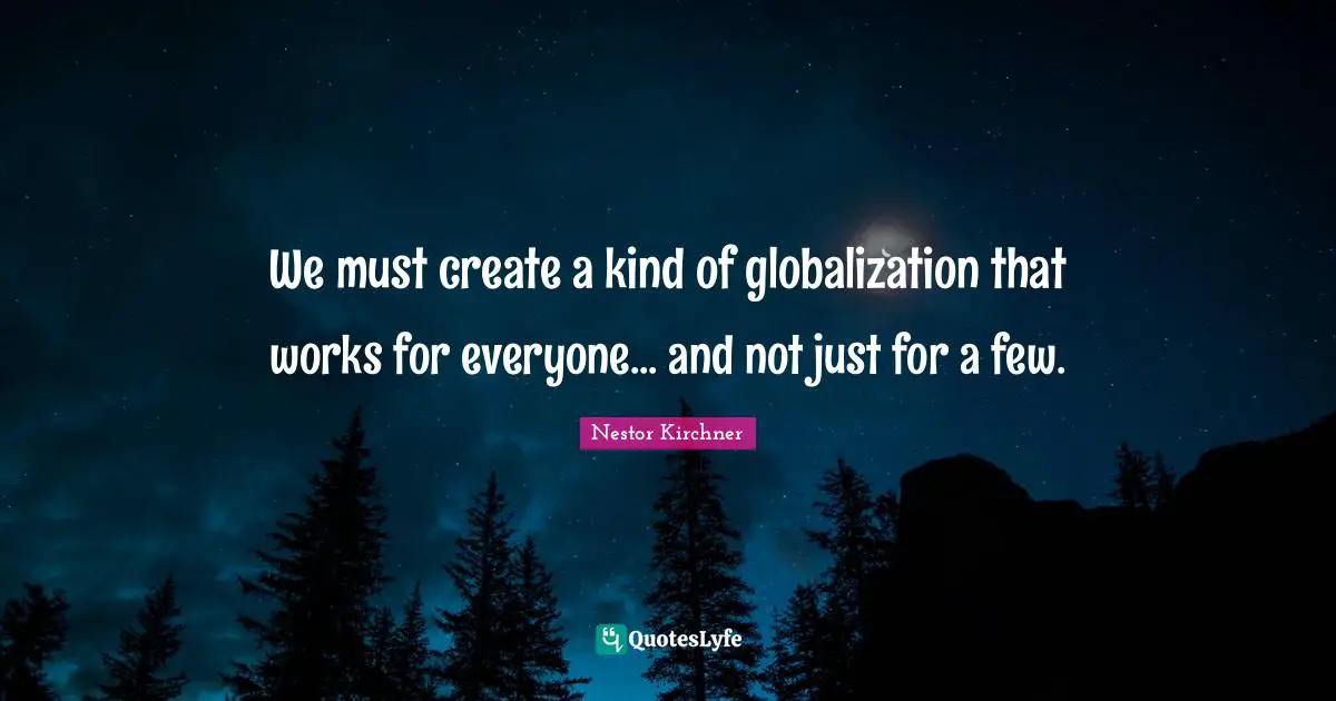 We must create a kind of globalization that works for everyone... and not just for a few.