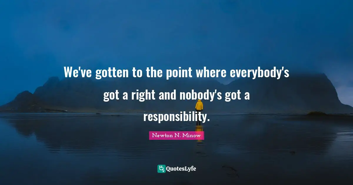 We've gotten to the point where everybody's got a right and nobody's got a responsibility.