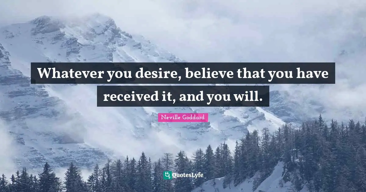 Neville Goddard Quotes: "Whatever you desire, believe that you have received it, and you will."