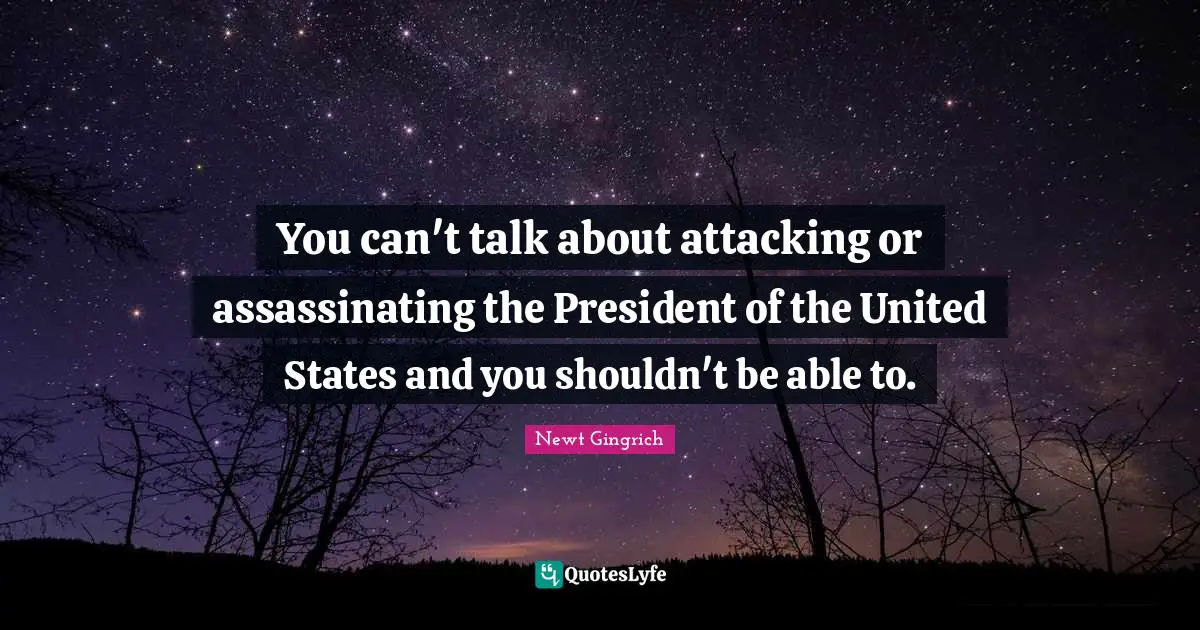 You can't talk about attacking or assassinating the President of the United States and you shouldn't be able to.
