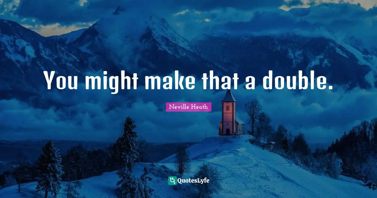 You might make that a double.