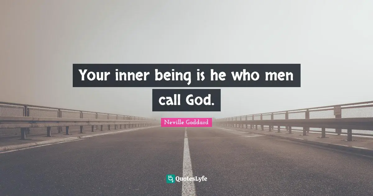 Neville Goddard Quotes: "Your inner being is he who men call God."