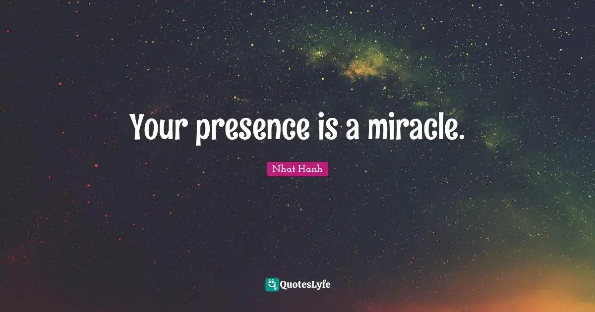 Your presence is a miracle.