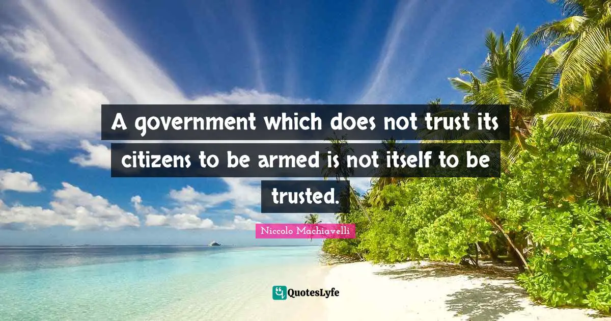 Niccolo Machiavelli Quotes: A government which does not trust its citizens to be armed is not itself to be trusted.