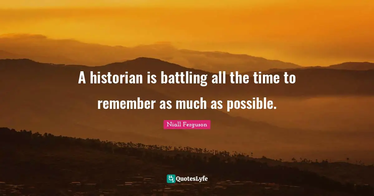 A historian is battling all the time to remember as much as possible.