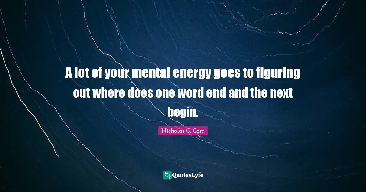 A lot of your mental energy goes to figuring out where does one word end and the next begin.