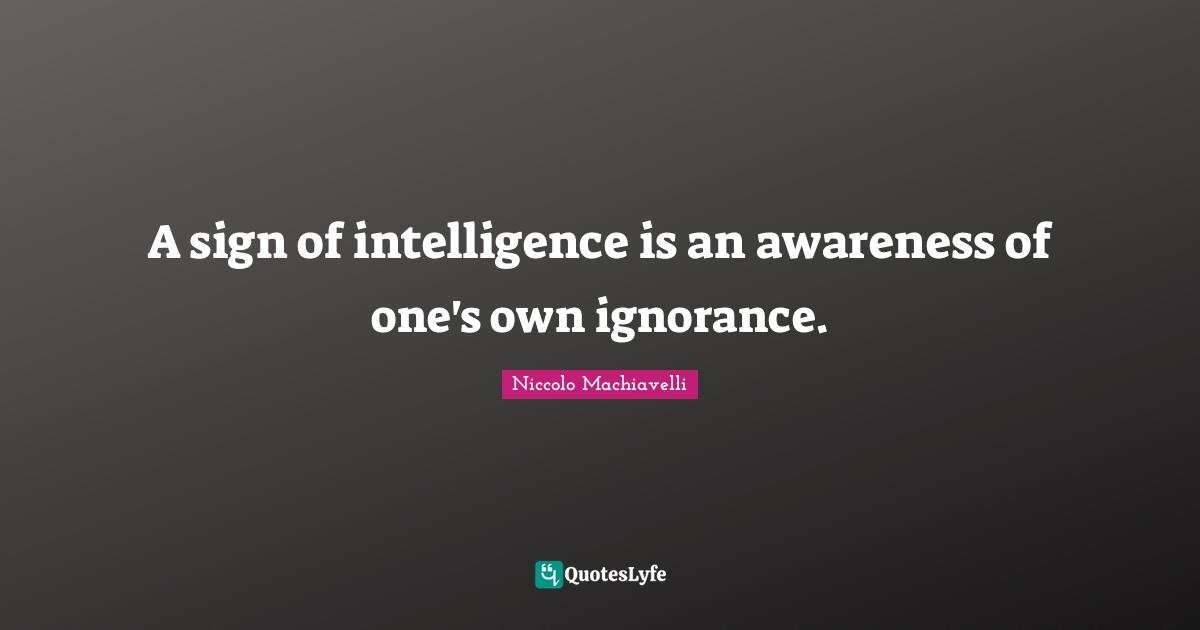 Intelligence Quotes: "A sign of intelligence is an awareness of one's own ignorance."
