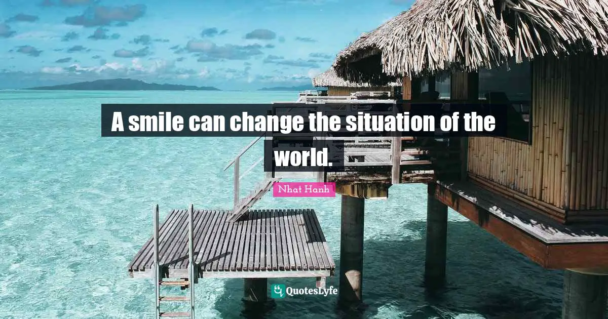 A smile can change the situation of the world.