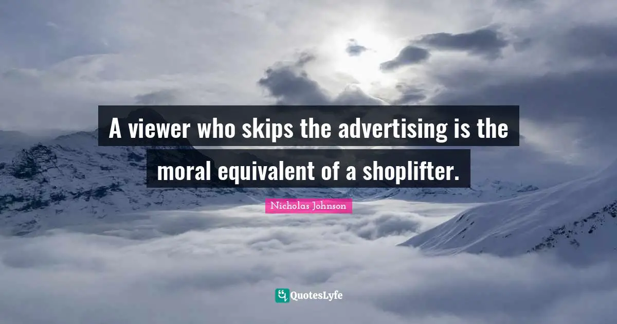A viewer who skips the advertising is the moral equivalent of a shoplifter.