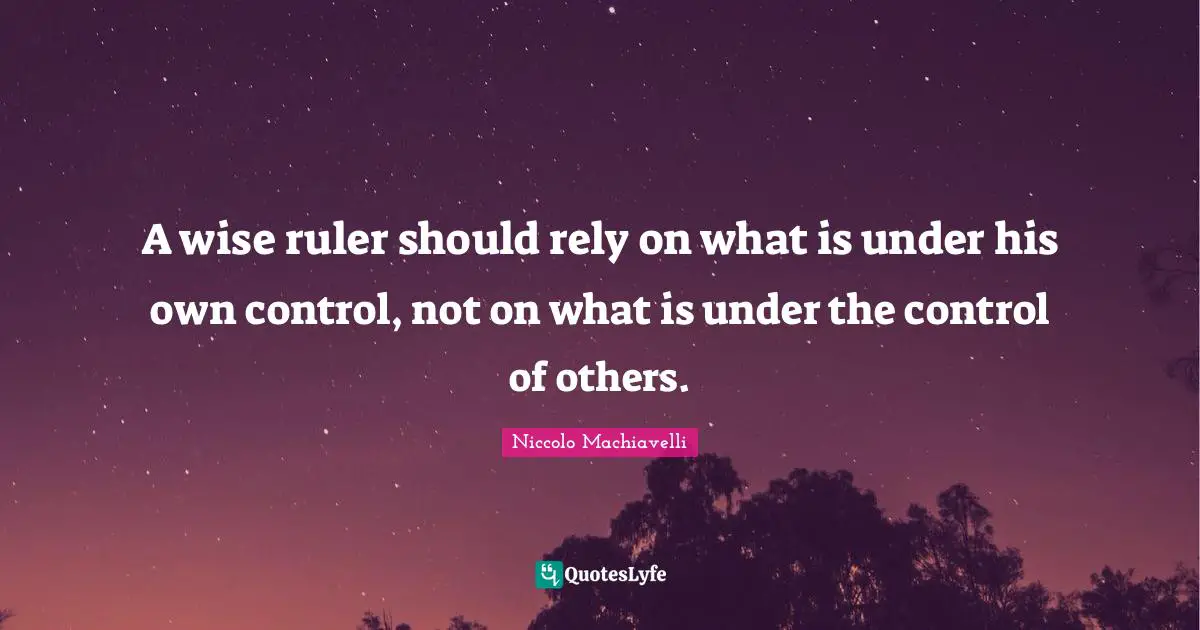 Rely Quotes: "A wise ruler should rely on what is under his own control, not on what is under the control of others."
