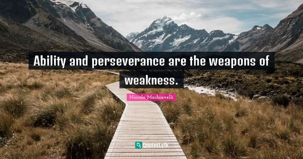 Ability and perseverance are the weapons of weakness.