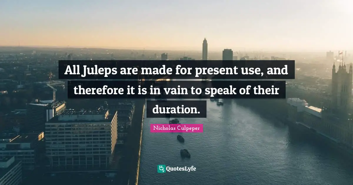 All Juleps are made for present use, and therefore it is in vain to speak of their duration.